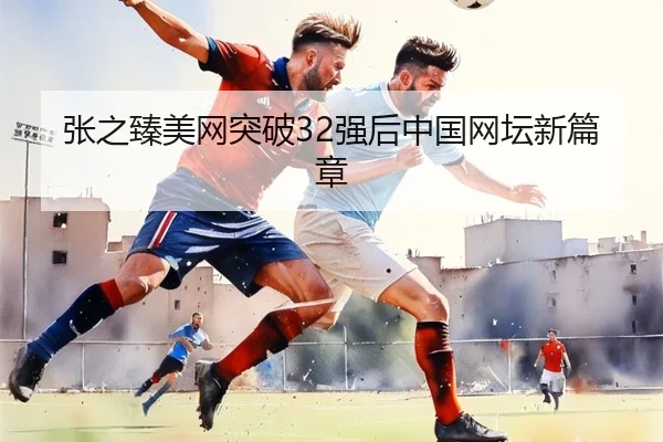 张之臻美网突破32强后中国网坛新篇章 - QYH