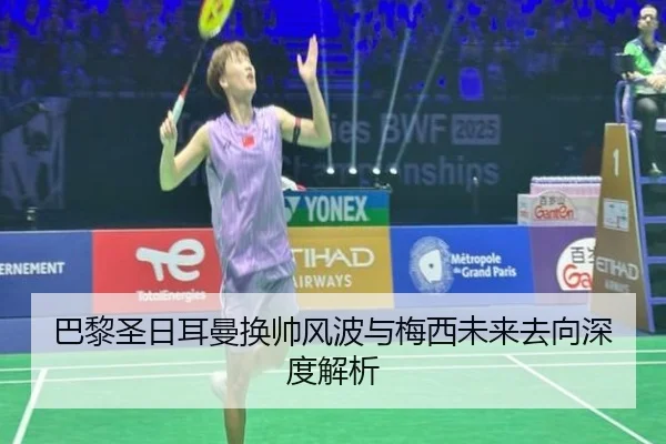 巴黎圣日耳曼换帅风波与梅西未来去向深度解析 - QYH